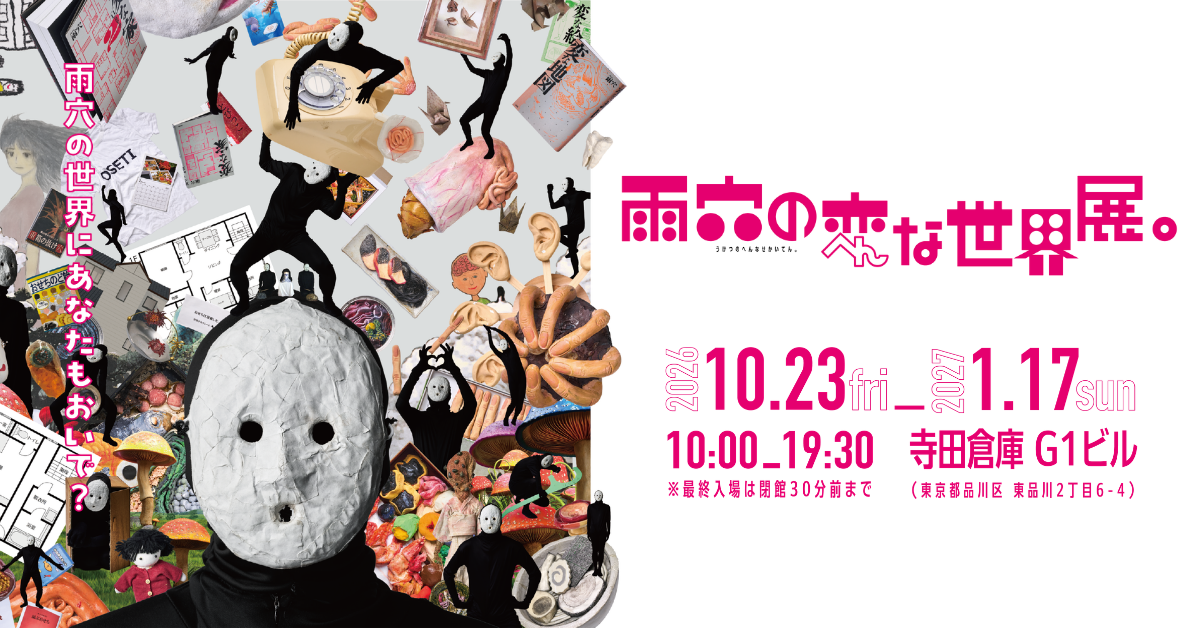雨穴の変な世界展。 2026.10.23 fri - 2027.1.17 sun 寺田倉庫 G1ビル